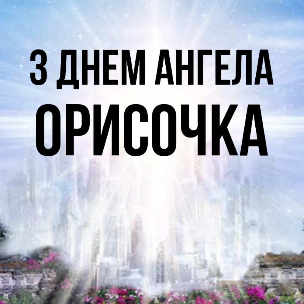 Открытка на каждый день з підписом, Орисочка З Днем ангела небесный свет Прикольна листівка з побажанням онлайн скачати безкоштовно 