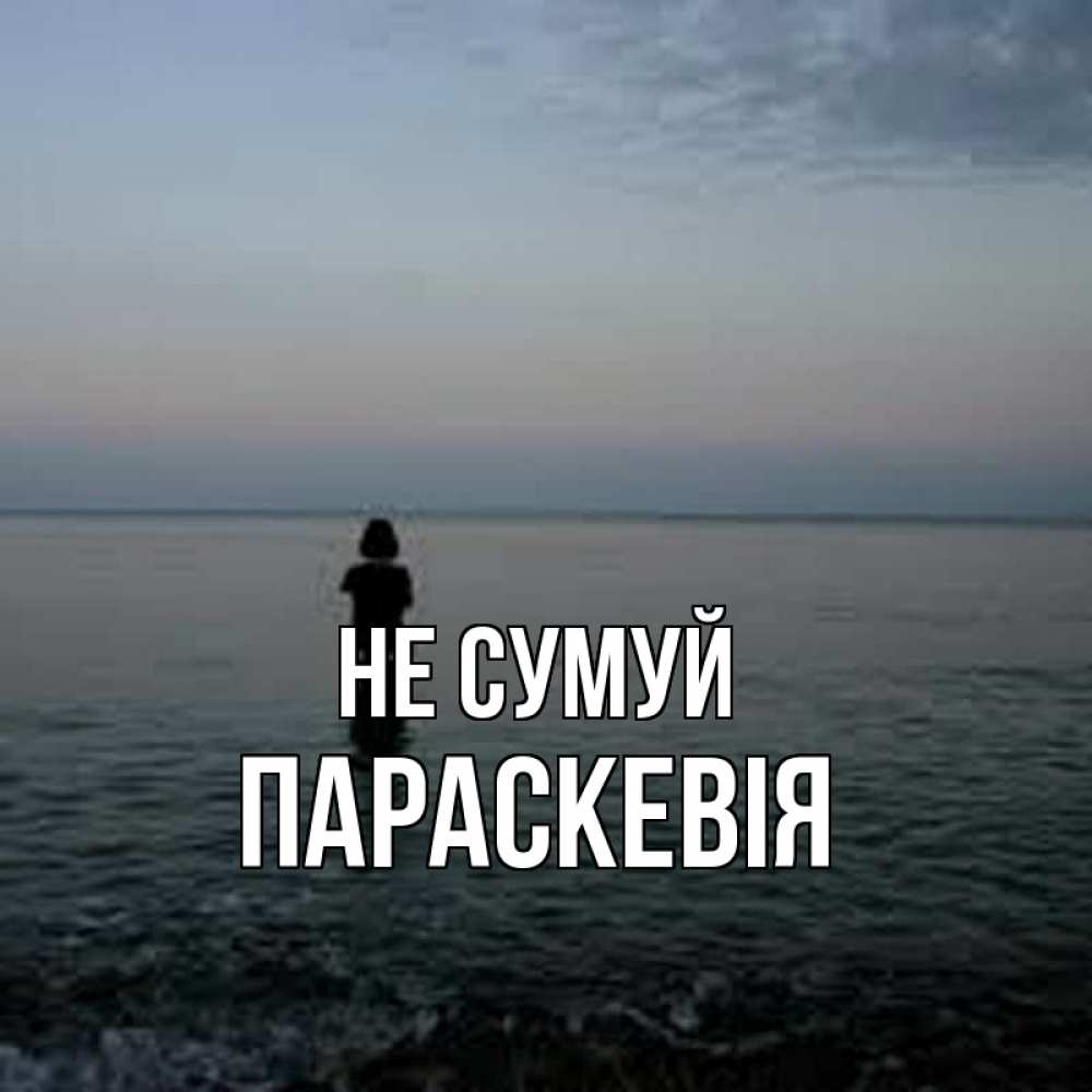 Открытка на каждый день з підписом, Параскевія Не сумуй девушка Прикольна листівка з побажанням онлайн скачати безкоштовно 