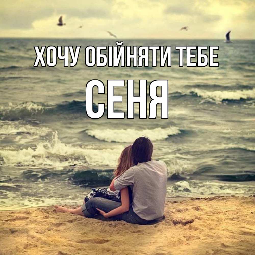 Открытка на каждый день з підписом, Сеня Хочу обійняти тебе возлюбленные на песочке Прикольна листівка з побажанням онлайн скачати безкоштовно 