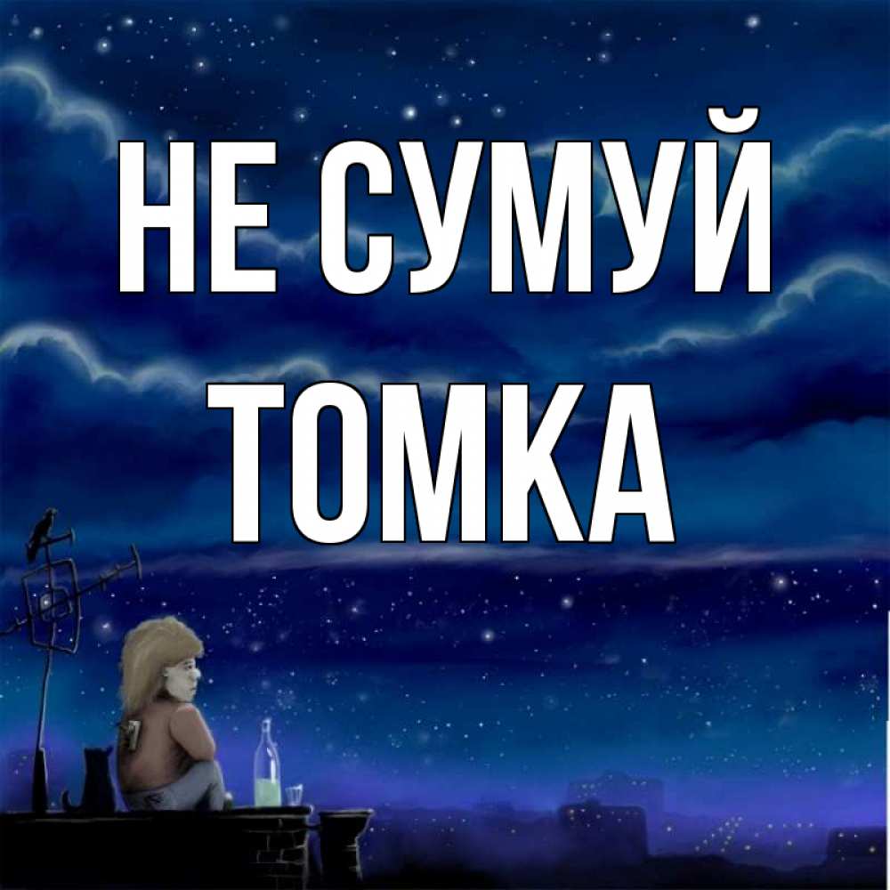 Открытка на каждый день з підписом, Томка Не сумуй город с крыши Прикольна листівка з побажанням онлайн скачати безкоштовно 