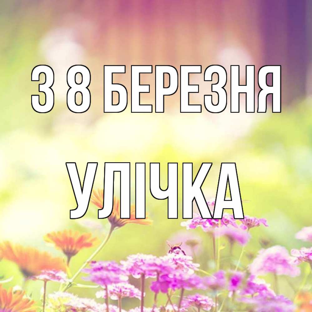 Открытка на каждый день з підписом, Улічка З 8 БЕРЕЗНЯ цветы весна Прикольна листівка з побажанням онлайн скачати безкоштовно 