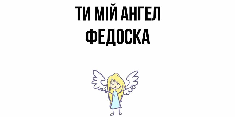 Открытка на каждый день з підписом, Федоска Ти мій ангел ангел Прикольна листівка з побажанням онлайн скачати безкоштовно 