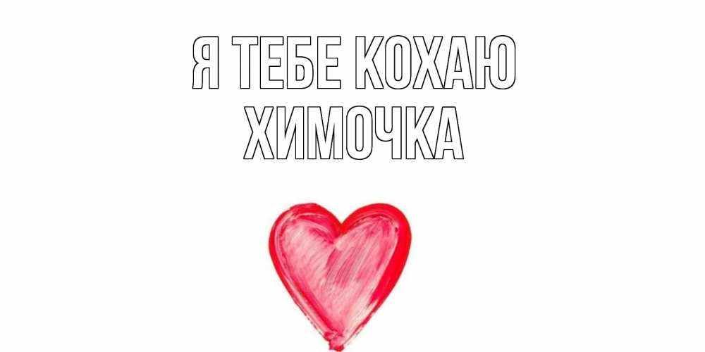 Открытка на каждый день з підписом, Химочка Я тебе кохаю сердце, рисунок Прикольна листівка з побажанням онлайн скачати безкоштовно 