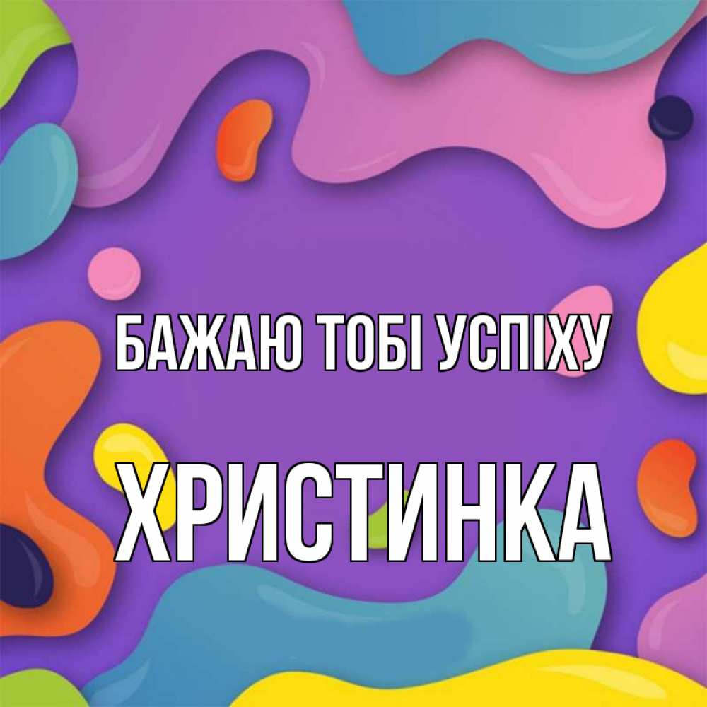 Открытка на каждый день з підписом, Христинка Бажаю тобі успіху абстрактное что то Прикольна листівка з побажанням онлайн скачати безкоштовно 