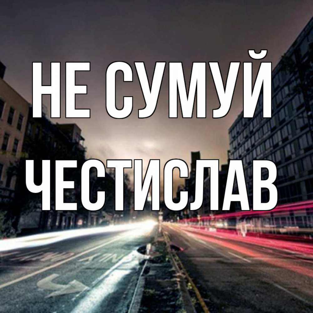 Открытка на каждый день з підписом, Честислав Не сумуй съемка ночью Прикольна листівка з побажанням онлайн скачати безкоштовно 
