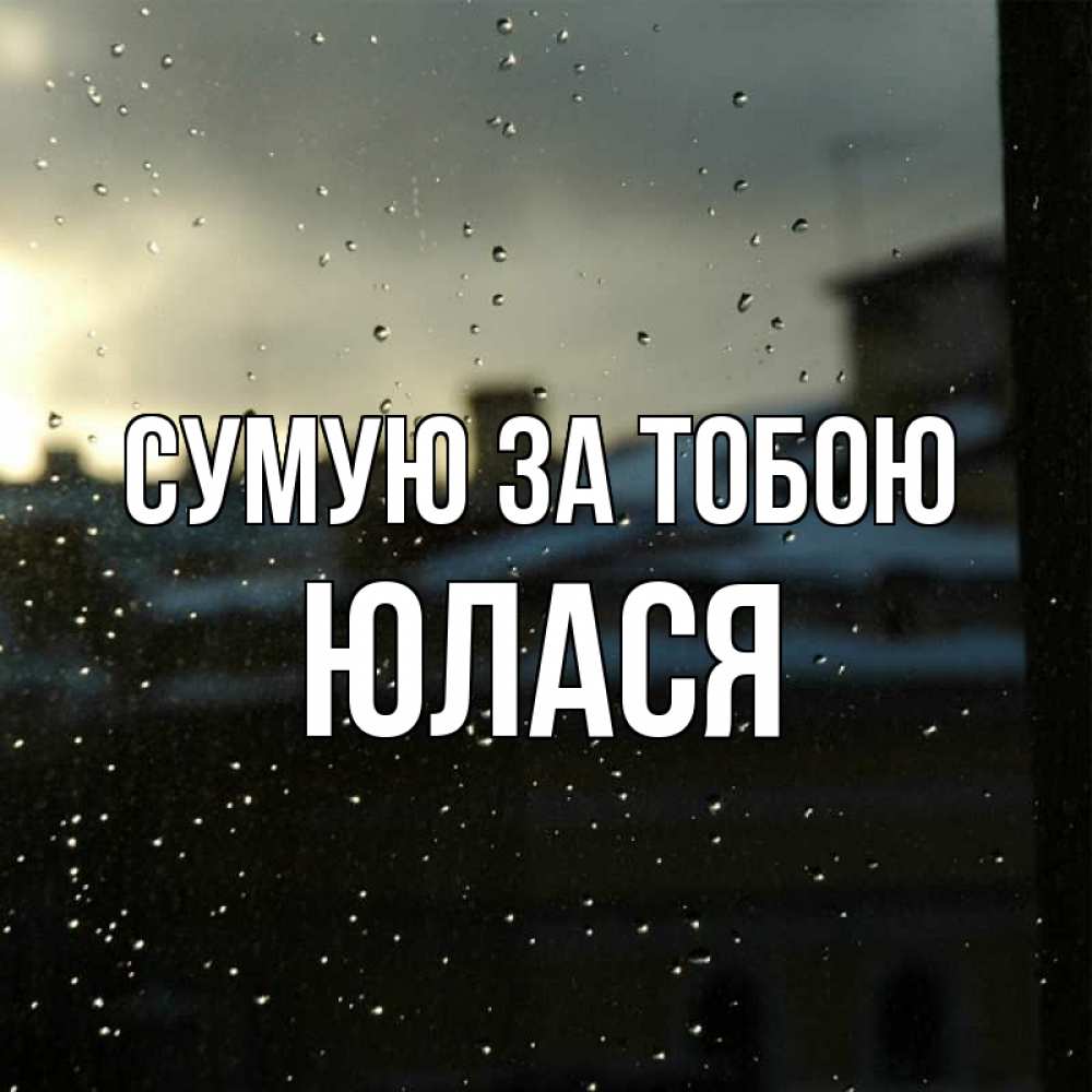 Открытка на каждый день з підписом, Юлася Сумую за тобою капли на стекле Прикольна листівка з побажанням онлайн скачати безкоштовно 