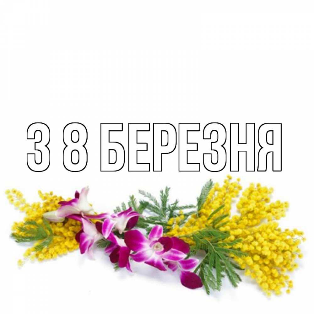Открытка на каждый день з підписом, выберите-имя З 8 БЕРЕЗНЯ открытка на международный женский день с цветами  1 Прикольна листівка з побажанням онлайн скачати безкоштовно 