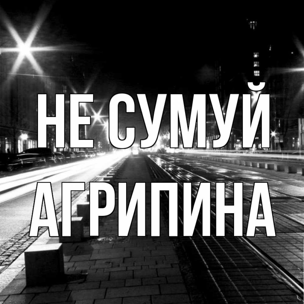 Открытка на каждый день з підписом, Агрипина Не сумуй ночной проспект Прикольна листівка з побажанням онлайн скачати безкоштовно 