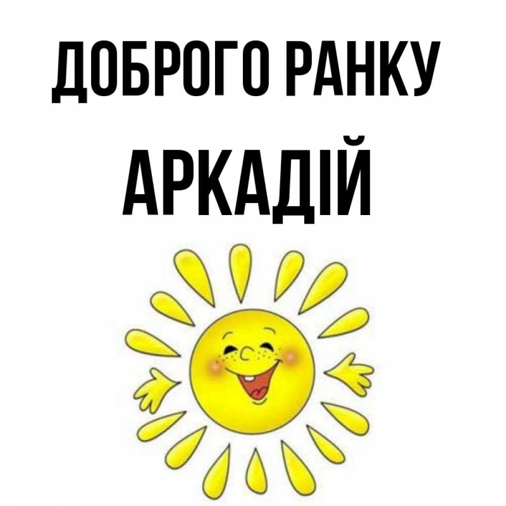 Открытка на каждый день з підписом, Аркадій Доброго ранку улыбка Прикольна листівка з побажанням онлайн скачати безкоштовно 