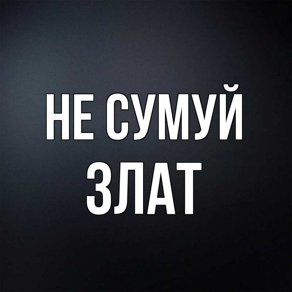 Открытка на каждый день з підписом, Злат Не сумуй Градиент серый Прикольна листівка з побажанням онлайн скачати безкоштовно 