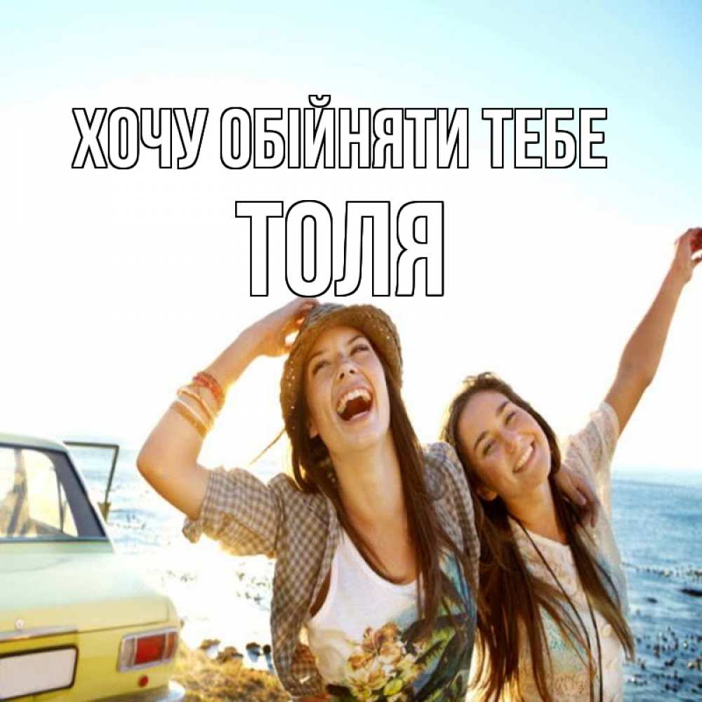 Открытка на каждый день з підписом, Толя Хочу обійняти тебе веселые девушки Прикольна листівка з побажанням онлайн скачати безкоштовно 