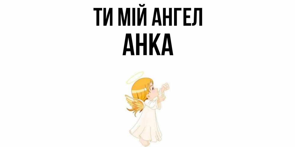 Открытка на каждый день з підписом, Анка Ти мій ангел ангел, девочка Прикольна листівка з побажанням онлайн скачати безкоштовно 