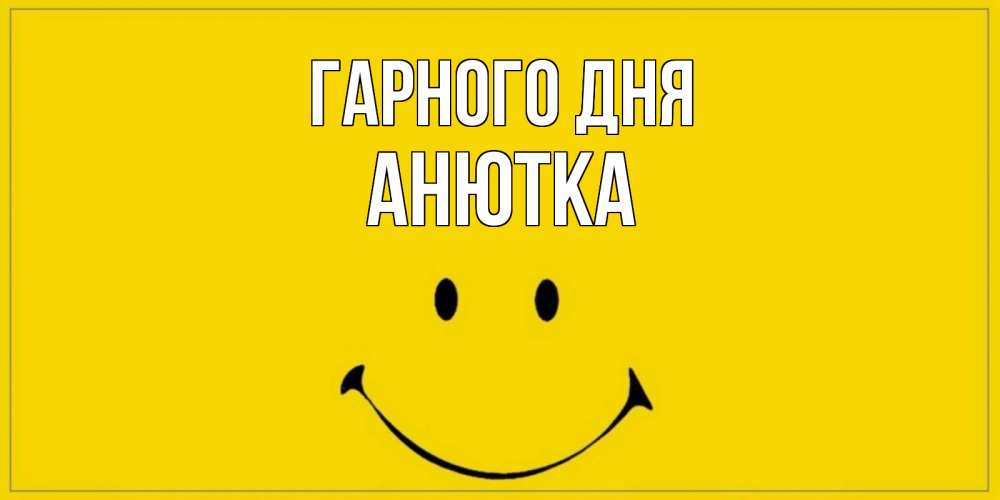 Открытка на каждый день з підписом, Анютка Гарного дня улыбка Прикольна листівка з побажанням онлайн скачати безкоштовно 