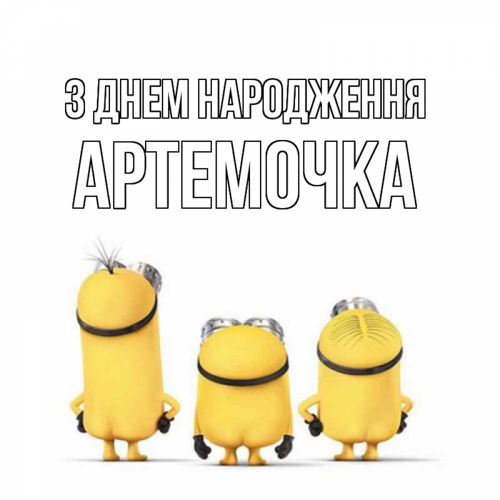 Открытка на каждый день з підписом, Артемочка З Днем народження миньоны Прикольна листівка з побажанням онлайн скачати безкоштовно 