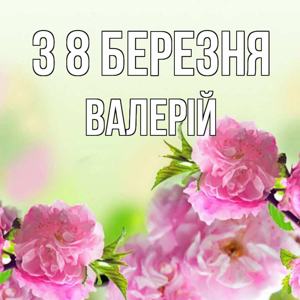 Открытка на каждый день з підписом, Валерій З 8 БЕРЕЗНЯ цветы Прикольна листівка з побажанням онлайн скачати безкоштовно 