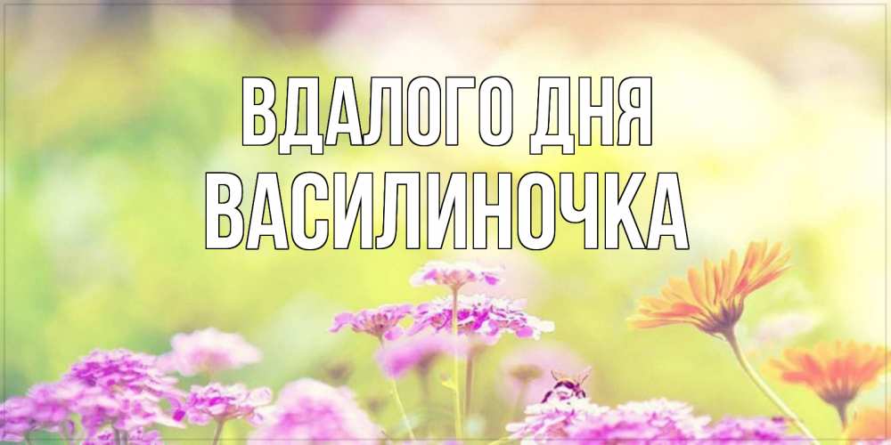 Открытка на каждый день з підписом, Василиночка Вдалого дня красивая открытка с летней темой Прикольна листівка з побажанням онлайн скачати безкоштовно 
