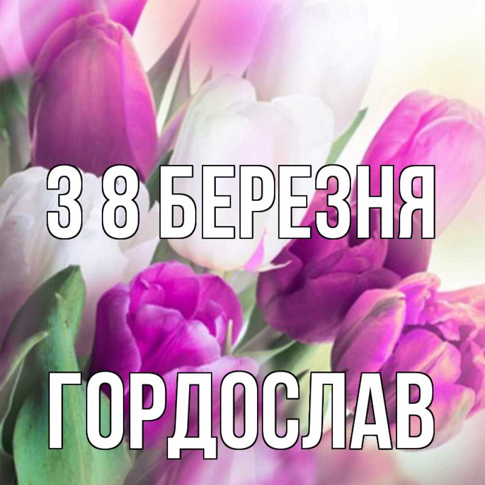 Открытка на каждый день з підписом, Гордослав З 8 БЕРЕЗНЯ весна 1 Прикольна листівка з побажанням онлайн скачати безкоштовно 