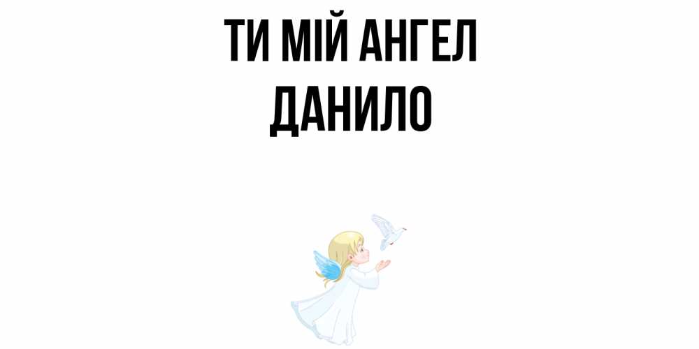 Открытка на каждый день з підписом, Данило Ти мій ангел ангел, голубь Прикольна листівка з побажанням онлайн скачати безкоштовно 