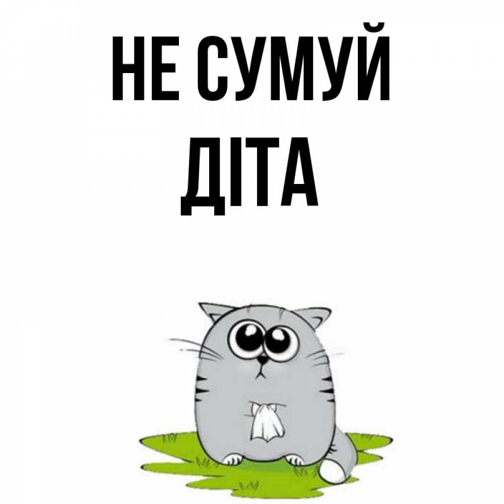Открытка на каждый день з підписом, Діта Не сумуй грустный котяра Прикольна листівка з побажанням онлайн скачати безкоштовно 