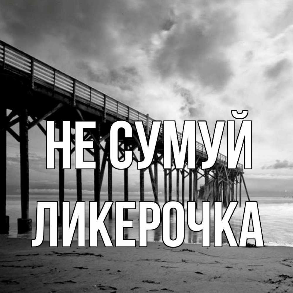 Открытка на каждый день з підписом, Ликерочка Не сумуй вода и пляж под мостом Прикольна листівка з побажанням онлайн скачати безкоштовно 