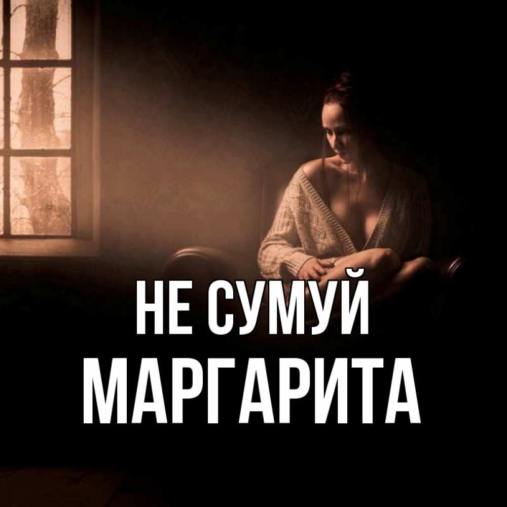 Открытка на каждый день з підписом, Маргарита Не сумуй сидя у окна Прикольна листівка з побажанням онлайн скачати безкоштовно 