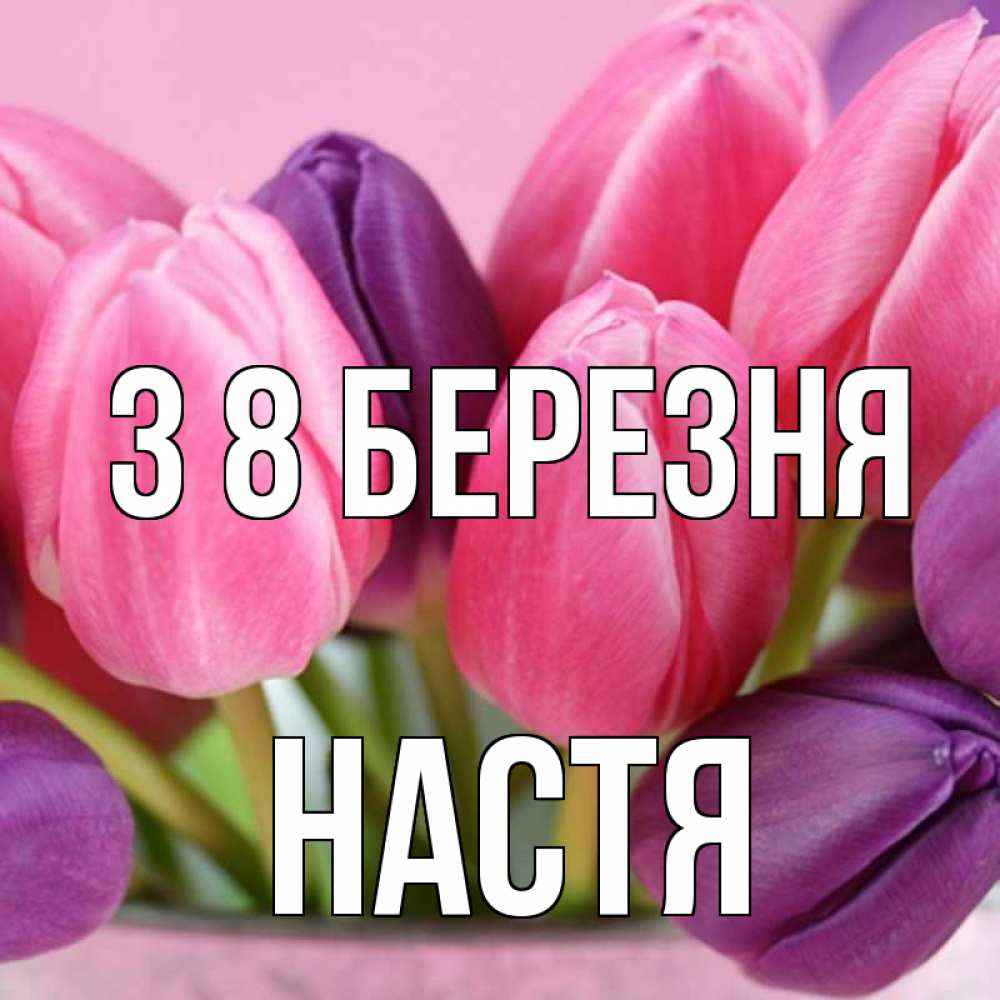 Открытка на каждый день з підписом, Настя З 8 БЕРЕЗНЯ маме 1 Прикольна листівка з побажанням онлайн скачати безкоштовно 