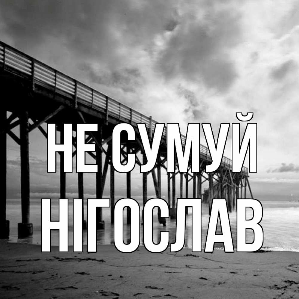 Открытка на каждый день з підписом, Нігослав Не сумуй вода и пляж под мостом Прикольна листівка з побажанням онлайн скачати безкоштовно 