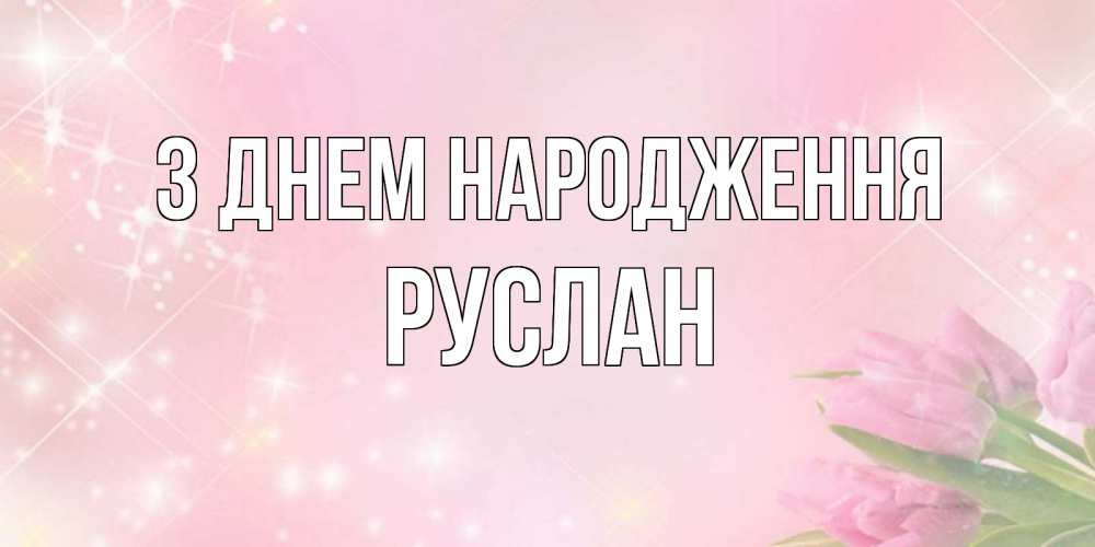 Открытка на каждый день з підписом, Руслан З Днем народження открытки в нежных цветах Прикольна листівка з побажанням онлайн скачати безкоштовно 