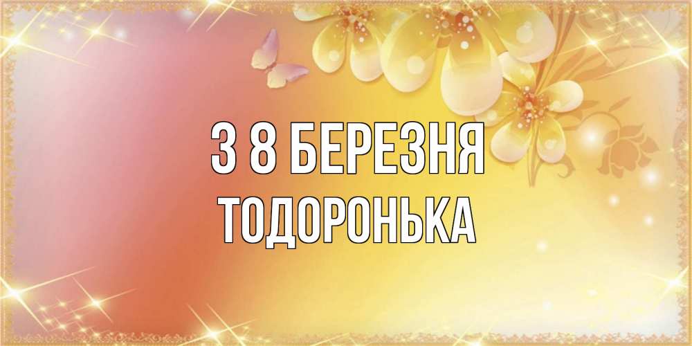 Открытка на каждый день з підписом, Тодоронька З 8 БЕРЕЗНЯ бесплатные открытки на международный женский день Прикольна листівка з побажанням онлайн скачати безкоштовно 