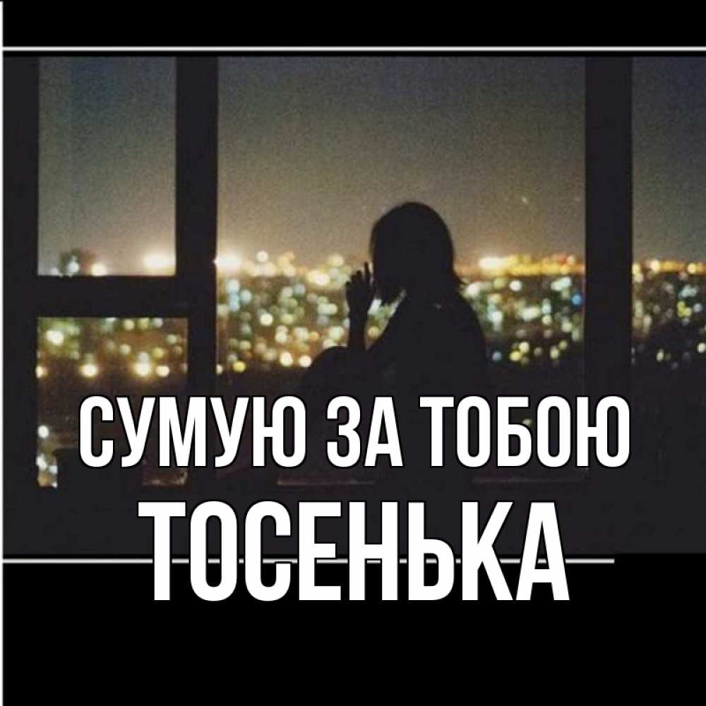 Открытка на каждый день з підписом, Тосенька Сумую за тобою у окна Прикольна листівка з побажанням онлайн скачати безкоштовно 