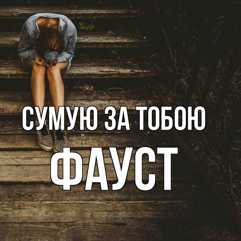 Открытка на каждый день з підписом, Фауст Сумую за тобою грущу Прикольна листівка з побажанням онлайн скачати безкоштовно 