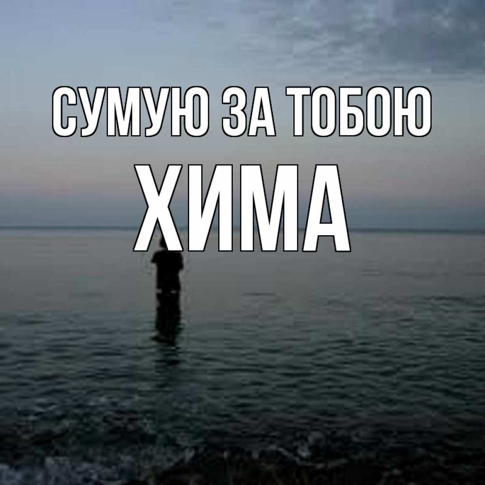 Открытка на каждый день з підписом, Хима Сумую за тобою скука Прикольна листівка з побажанням онлайн скачати безкоштовно 