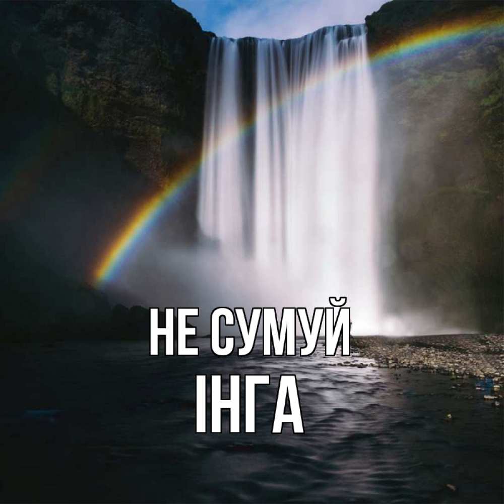Открытка на каждый день з підписом, Інга Не сумуй речка и  огромный водопад Прикольна листівка з побажанням онлайн скачати безкоштовно 