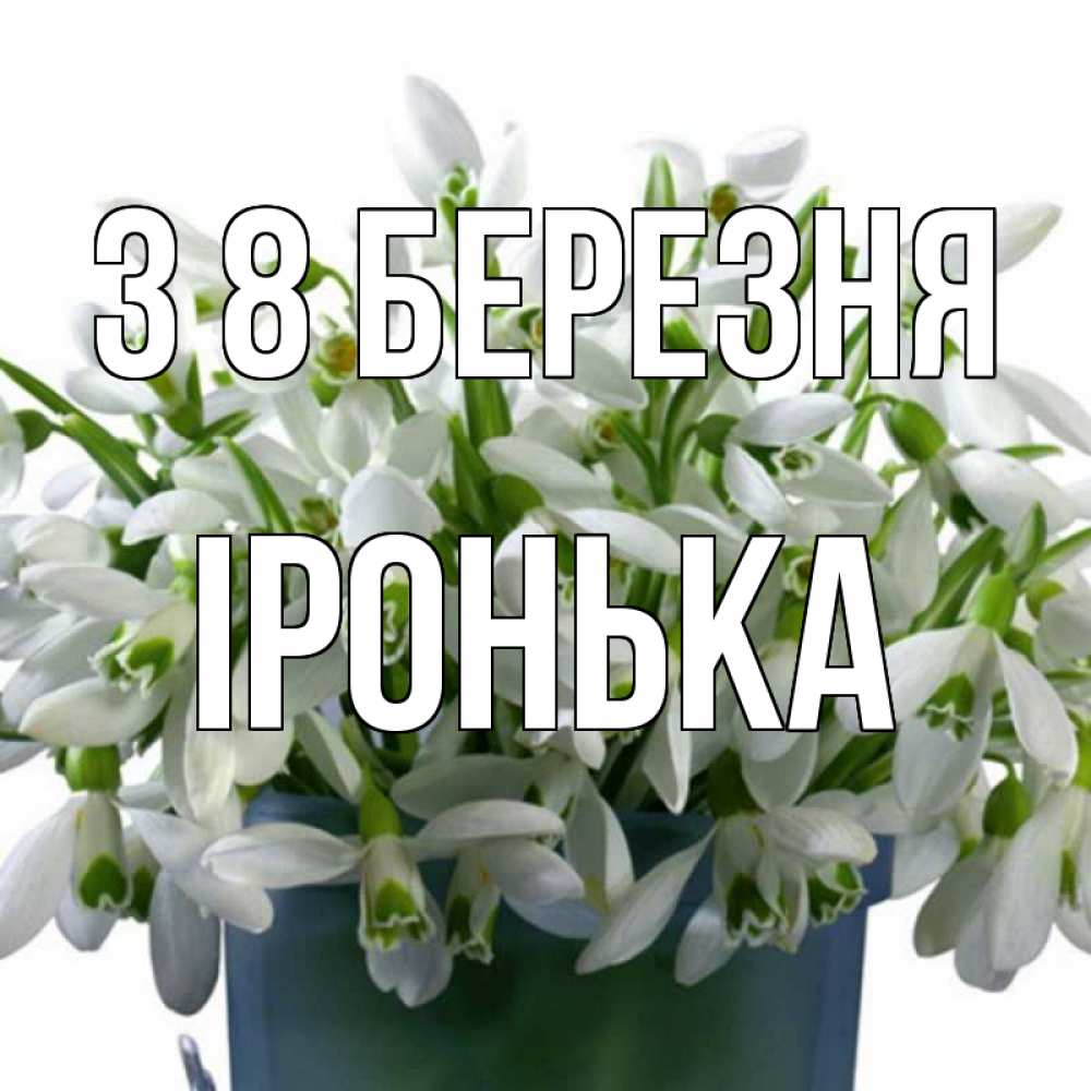 Открытка на каждый день з підписом, Іронька З 8 БЕРЕЗНЯ цветы к международному женскому дню Прикольна листівка з побажанням онлайн скачати безкоштовно 