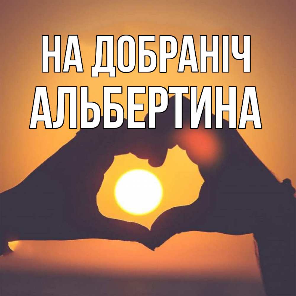 Открытка на каждый день з підписом, Альбертина На добраніч садится солнце Прикольна листівка з побажанням онлайн скачати безкоштовно 