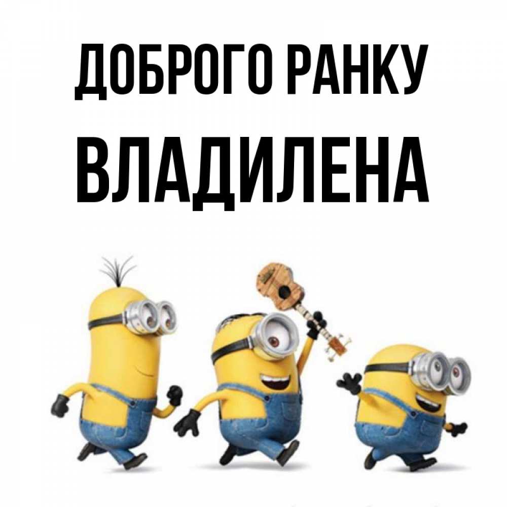 Открытка на каждый день з підписом, Владилена Доброго ранку миньоны и прекрасное утро Прикольна листівка з побажанням онлайн скачати безкоштовно 
