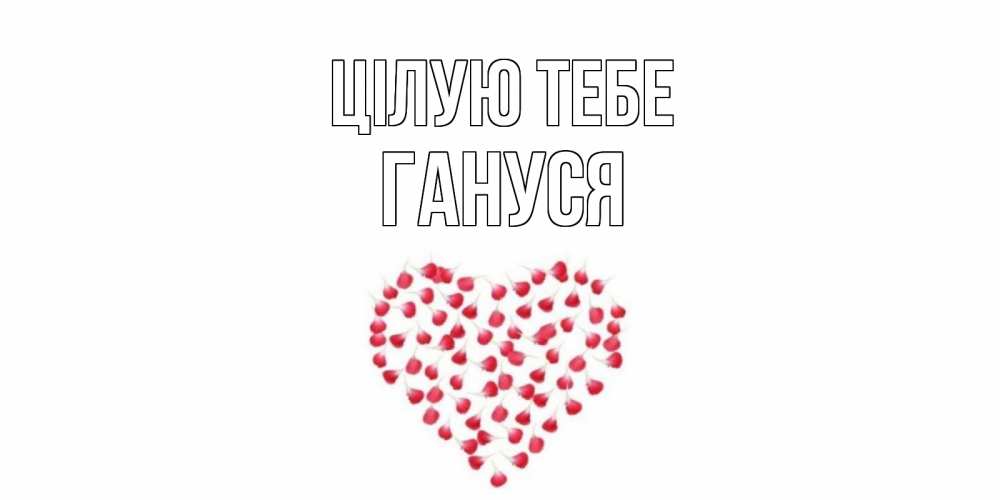 Открытка на каждый день з підписом, Гануся Цілую тебе сердце Прикольна листівка з побажанням онлайн скачати безкоштовно 