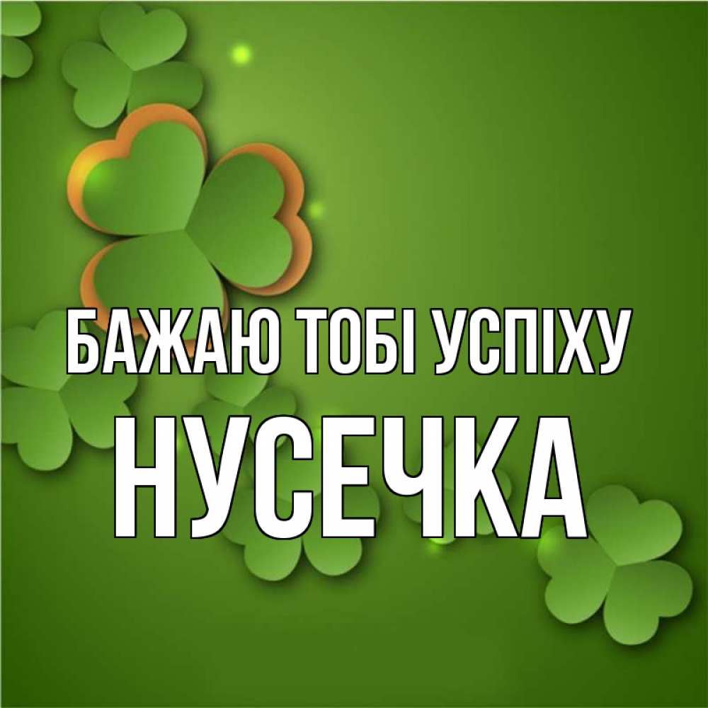 Открытка на каждый день з підписом, Нусечка Бажаю тобі успіху много трехлистных листочков клевера Прикольна листівка з побажанням онлайн скачати безкоштовно 
