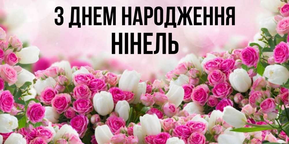 Открытка на каждый день з підписом, Нінель З Днем народження открытка с разными розами Прикольна листівка з побажанням онлайн скачати безкоштовно 