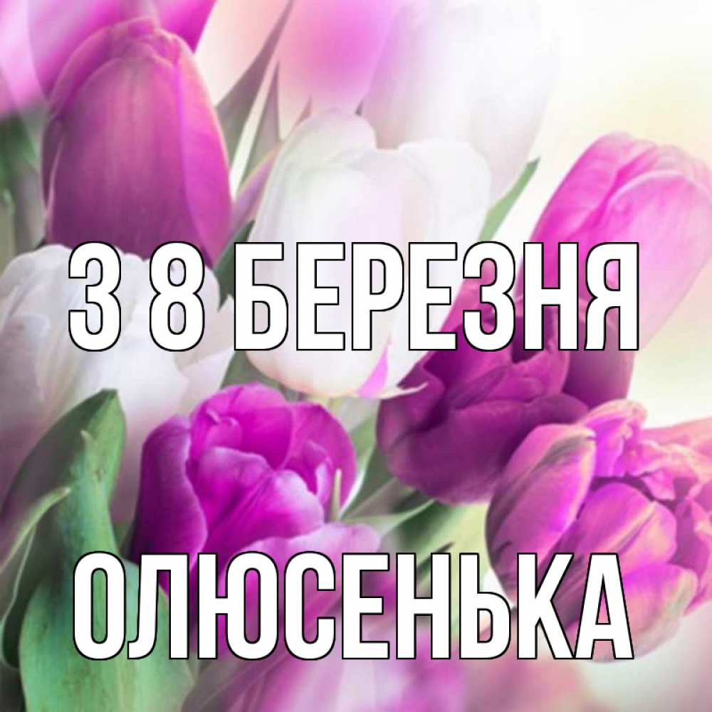 Открытка на каждый день з підписом, Олюсенька З 8 БЕРЕЗНЯ весна 1 Прикольна листівка з побажанням онлайн скачати безкоштовно 