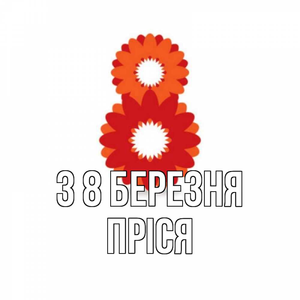 Открытка на каждый день з підписом, Пріся З 8 БЕРЕЗНЯ восьмерка из лепестков Прикольна листівка з побажанням онлайн скачати безкоштовно 