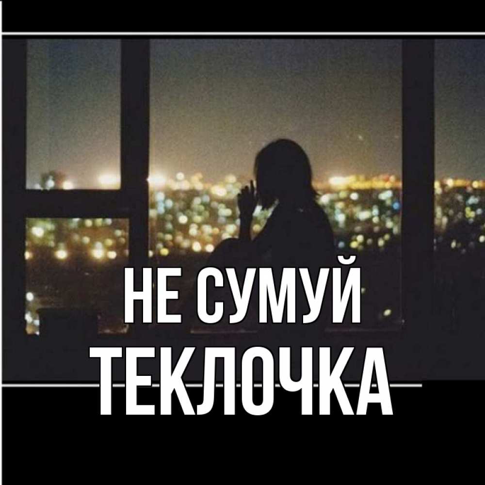 Открытка на каждый день з підписом, Теклочка Не сумуй смотрит на ночной город Прикольна листівка з побажанням онлайн скачати безкоштовно 