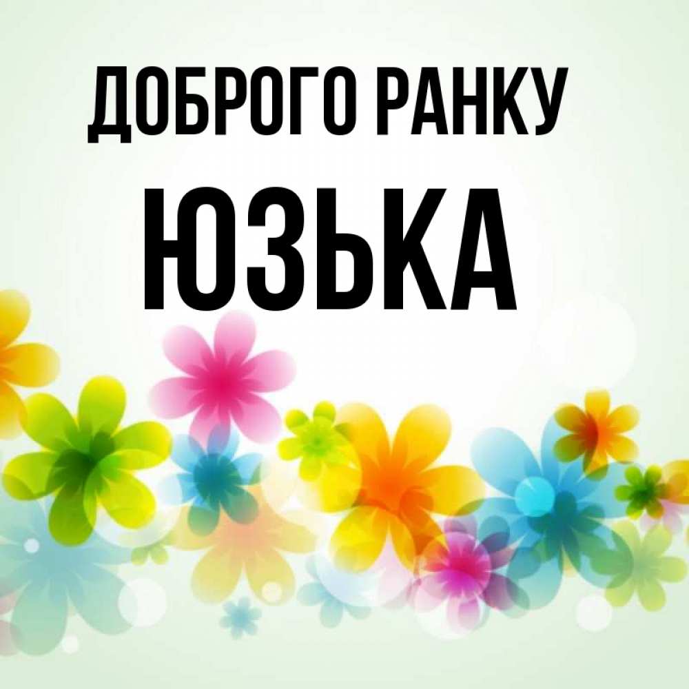 Открытка на каждый день з підписом, Юзька Доброго ранку позитивные цветочки Прикольна листівка з побажанням онлайн скачати безкоштовно 