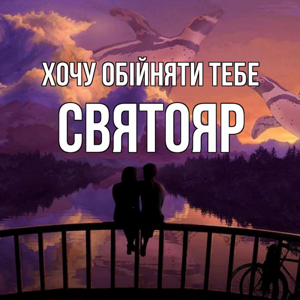 Открытка на каждый день з підписом, Святояр Хочу обійняти тебе парочка сидит на мосте или на набережной Прикольна листівка з побажанням онлайн скачати безкоштовно 