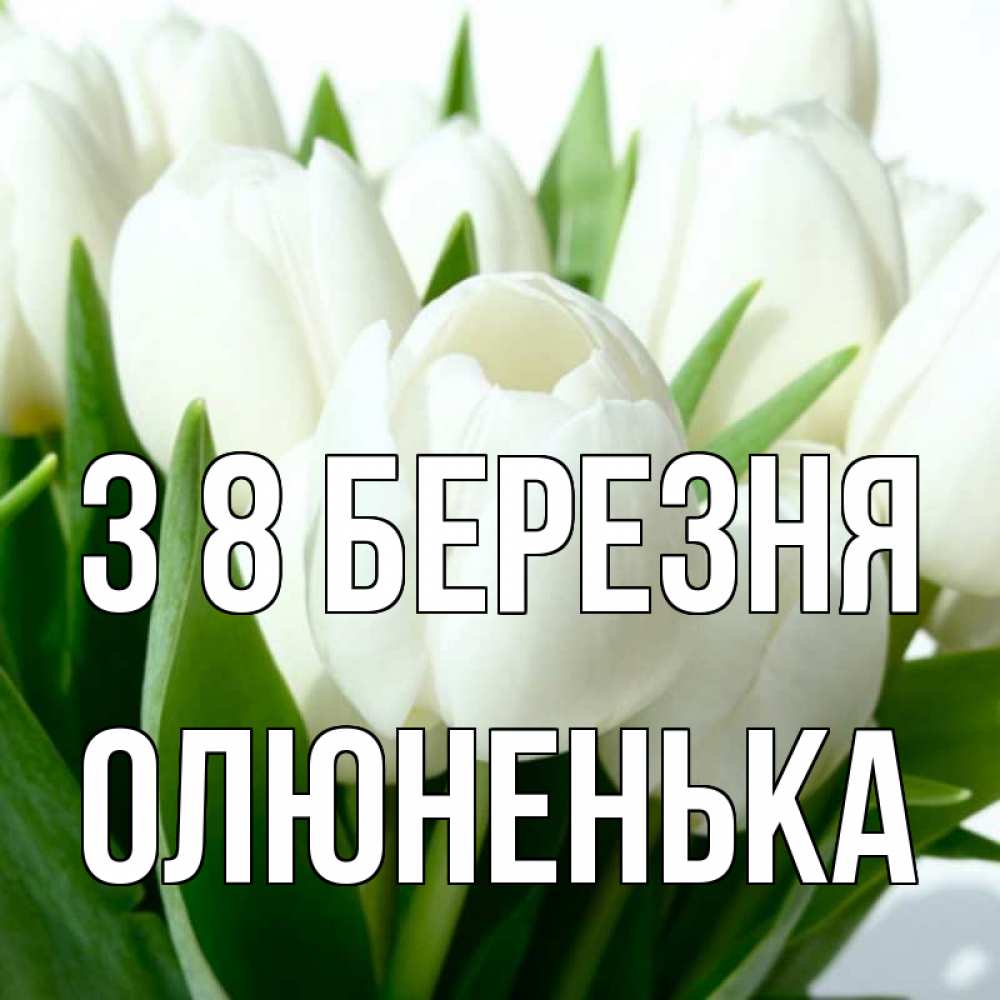 Открытка на каждый день з підписом, Олюненька З 8 БЕРЕЗНЯ цветы Прикольна листівка з побажанням онлайн скачати безкоштовно 