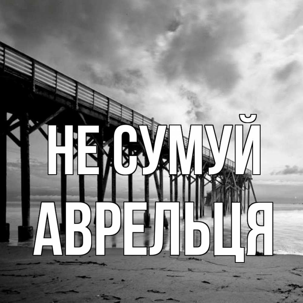 Открытка на каждый день з підписом, Аврельця Не сумуй вода и пляж под мостом Прикольна листівка з побажанням онлайн скачати безкоштовно 