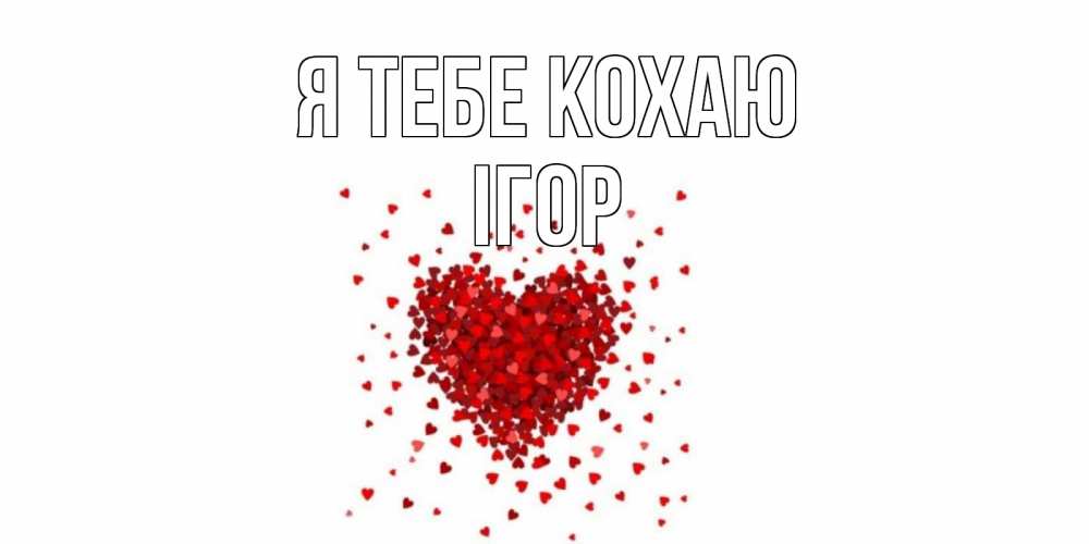 Открытка на каждый день з підписом, Ігор Я тебе кохаю сердце Прикольна листівка з побажанням онлайн скачати безкоштовно 