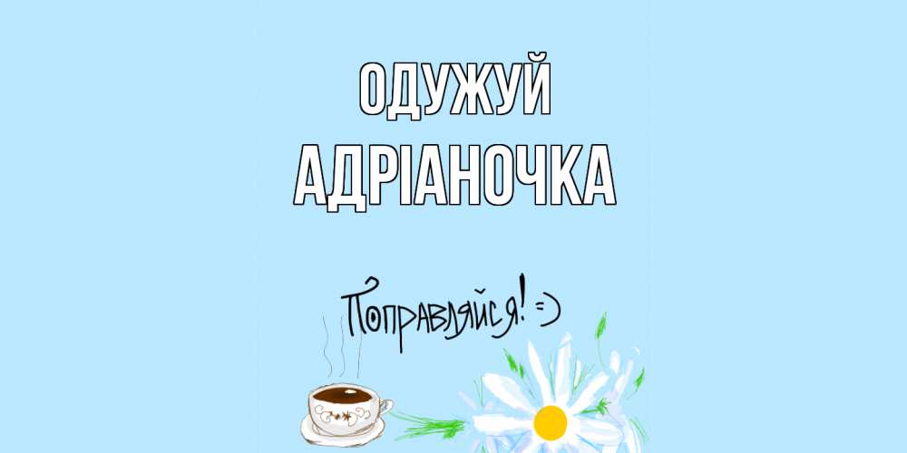 Открытка на каждый день з підписом, Адріаночка Одужуй чай Прикольна листівка з побажанням онлайн скачати безкоштовно 