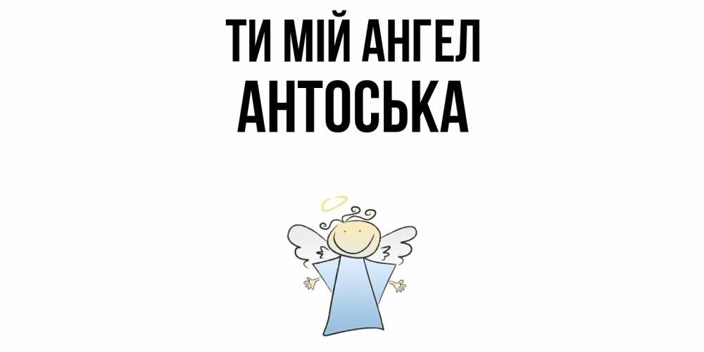 Открытка на каждый день з підписом, Антоська Ти мій ангел ангел Прикольна листівка з побажанням онлайн скачати безкоштовно 