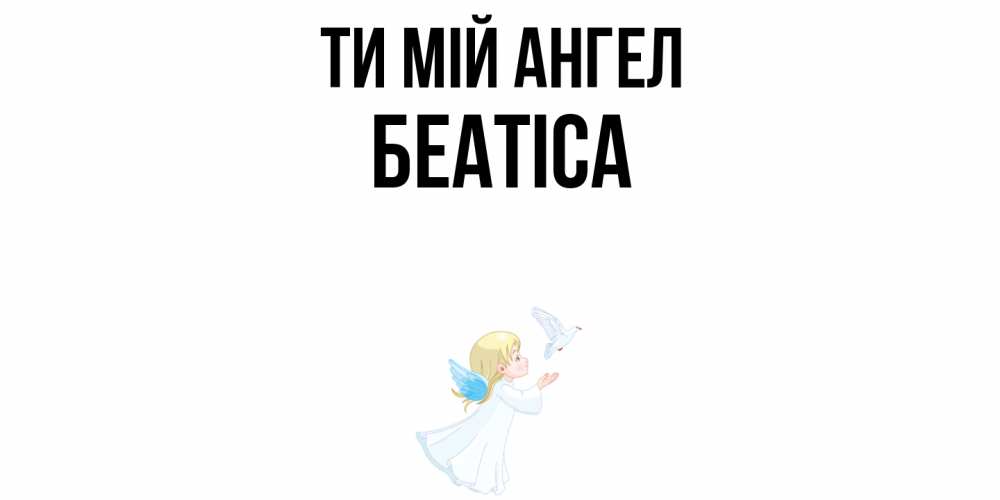 Открытка на каждый день з підписом, Беатіса Ти мій ангел ангел, голубь Прикольна листівка з побажанням онлайн скачати безкоштовно 